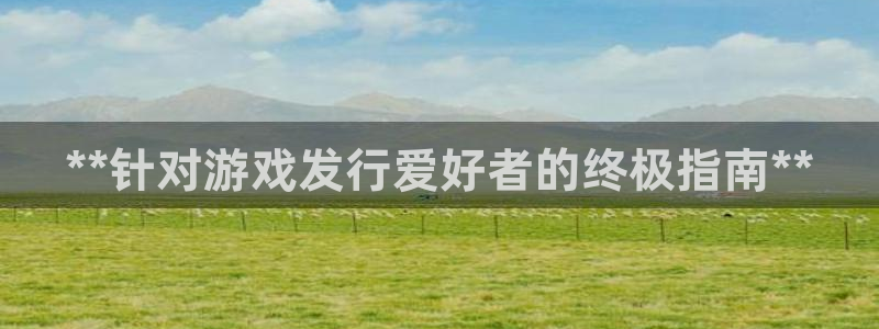 蓝狮子怎么来的：**针对游戏发行爱好者的终极指南**