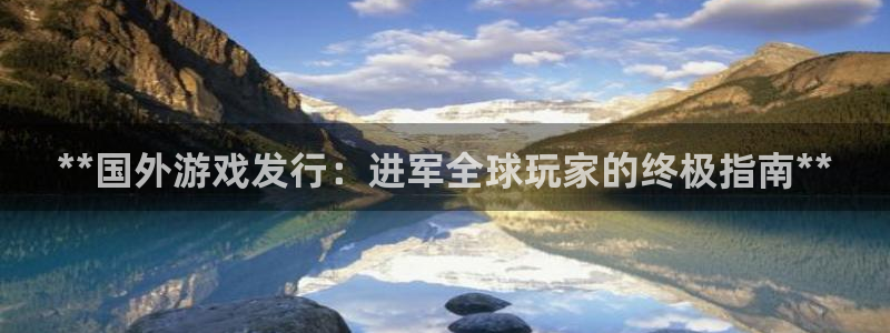 蓝狮在线游戏：**国外游戏发行：进军全球玩家的终极指南**
