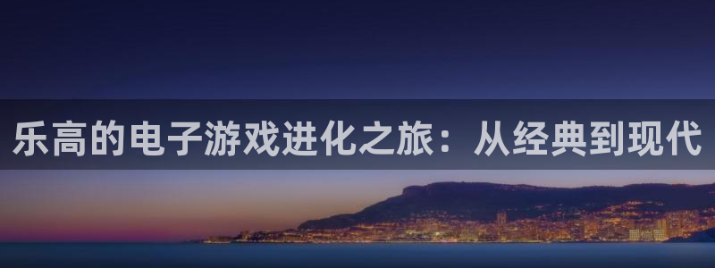 蓝狮在线平台代理条件如何：乐高的电子游戏进化之旅：从经典到现代