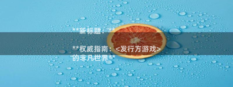 法国蓝狮官网：**新标题：**

**权威指南：<发行方游戏>
的非凡世界**