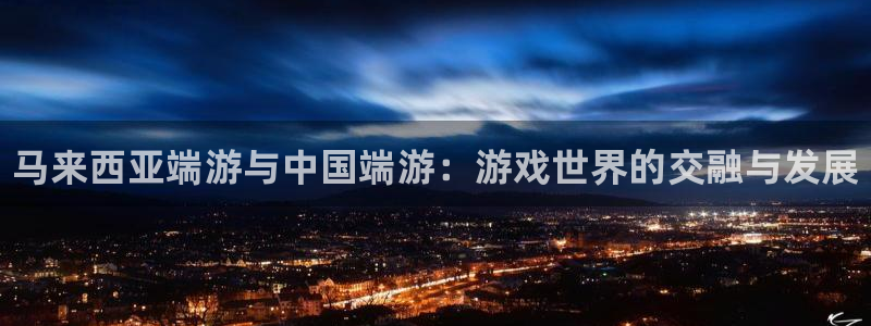 广东蓝狮电子商务有限公司电话：马来西亚端游与中国端游：游戏世界的交融与发展