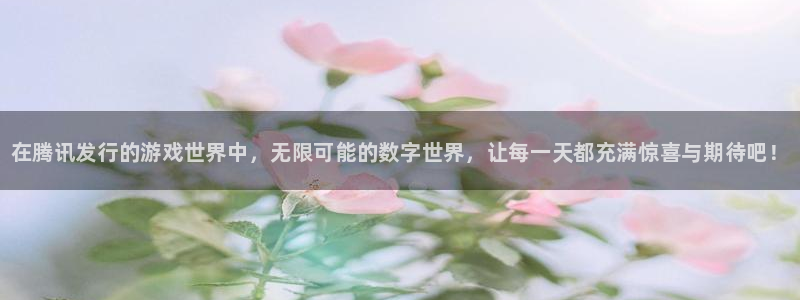 广州蓝狮投资：在腾讯发行的游戏世界中，无限可能的数字世界，让每一天都充满惊喜与期待吧！