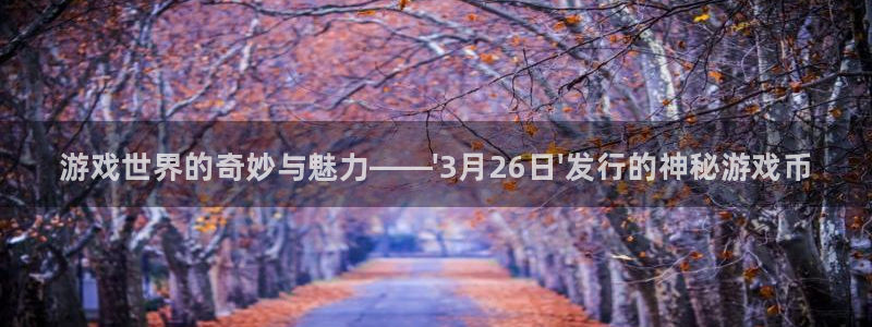 蓝狮电子科技股票：游戏世界的奇妙与魅力——\'3月26日\'发行的神秘游戏币
