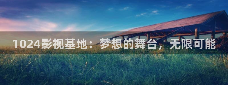 熊猫影院在线观看免费：1024影视基地：梦想的舞台，无限可能
